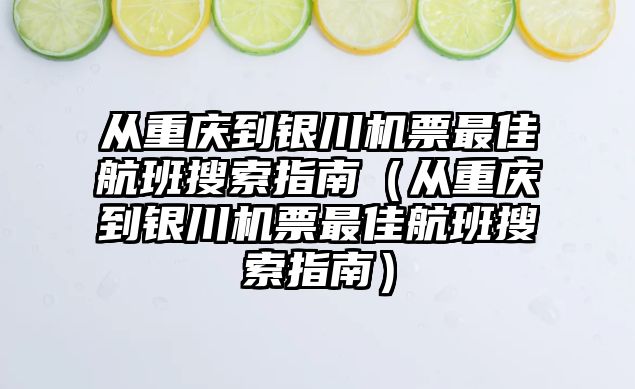 從重慶到銀川機(jī)票最佳航班搜索指南（從重慶到銀川機(jī)票最佳航班搜索指南）