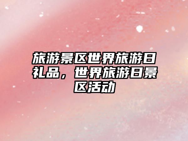 旅游景區世界旅游日禮品，世界旅游日景區活動