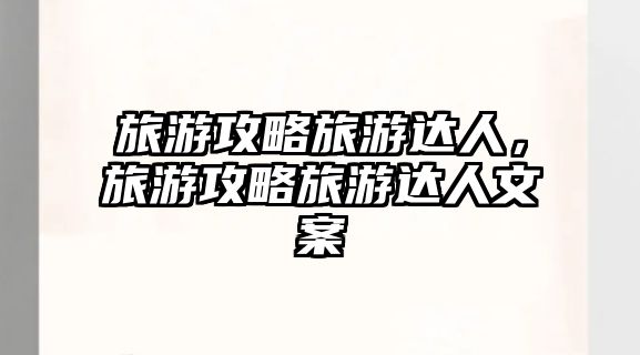 旅游攻略旅游達人，旅游攻略旅游達人文案