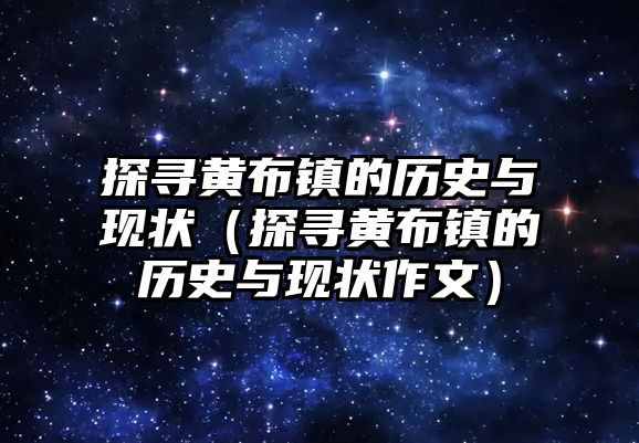 探尋黃布鎮的歷史與現狀（探尋黃布鎮的歷史與現狀作文）
