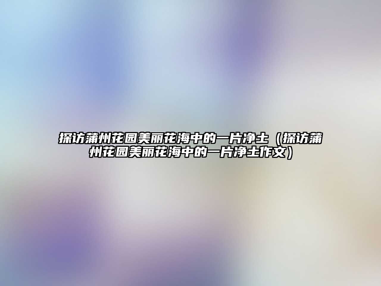 探訪蒲州花園美麗花海中的一片凈土（探訪蒲州花園美麗花海中的一片凈土作文）