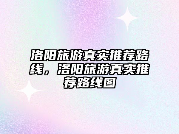 洛陽旅游真實推薦路線，洛陽旅游真實推薦路線圖