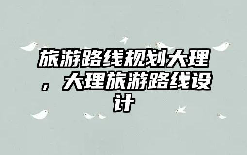 旅游路線規(guī)劃大理，大理旅游路線設(shè)計(jì)