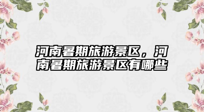 河南暑期旅游景區，河南暑期旅游景區有哪些