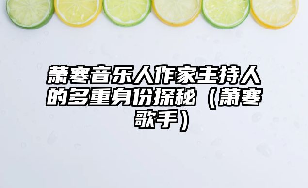 蕭寒音樂人作家主持人的多重身份探秘（蕭寒 歌手）