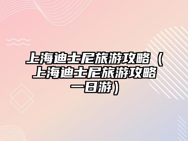 上海迪士尼旅游攻略（上海迪士尼旅游攻略一日游）