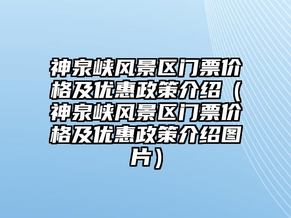 神泉峽風景區門票價格及優惠政策介紹（神泉峽風景區門票價格及優惠政策介紹圖片）