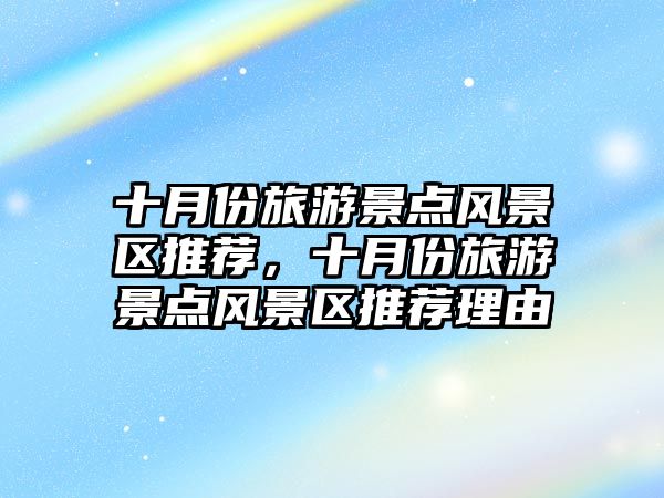 十月份旅游景點風景區推薦，十月份旅游景點風景區推薦理由