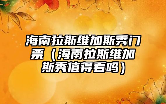 海南拉斯維加斯秀門票（海南拉斯維加斯秀值得看嗎）