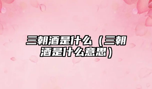 三朝酒是什么（三朝酒是什么意思）
