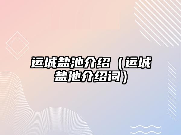運城鹽池介紹（運城鹽池介紹詞）