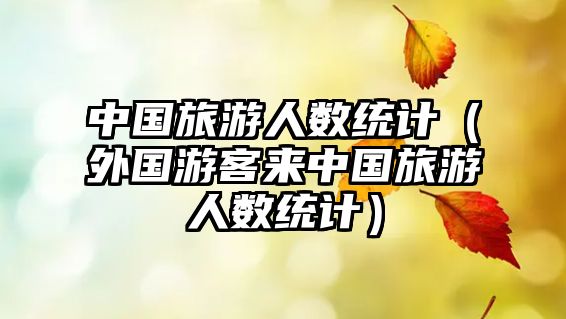 中國旅游人數統計（外國游客來中國旅游人數統計）