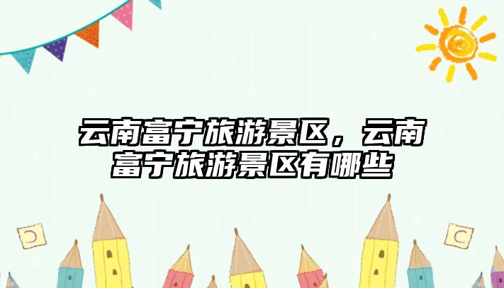 云南富寧旅游景區，云南富寧旅游景區有哪些