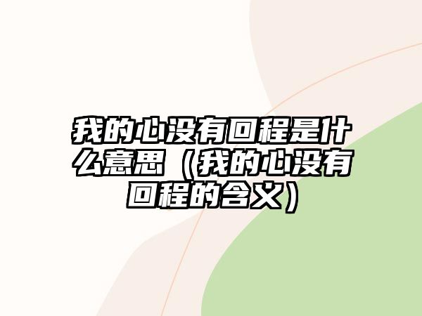 我的心沒有回程是什么意思（我的心沒有回程的含義）