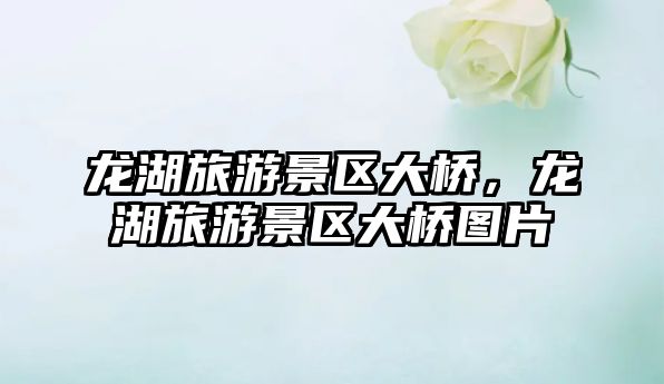 龍湖旅游景區大橋，龍湖旅游景區大橋圖片