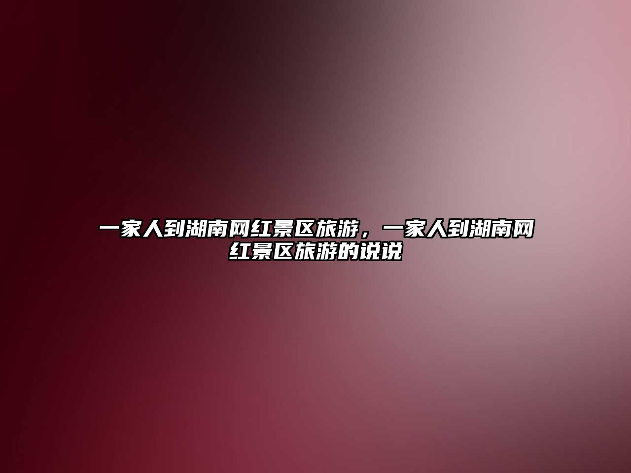 一家人到湖南網紅景區旅游，一家人到湖南網紅景區旅游的說說