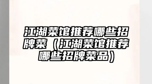 江湖菜館推薦哪些招牌菜（江湖菜館推薦哪些招牌菜品）