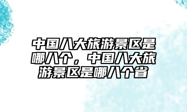 中國(guó)八大旅游景區(qū)是哪八個(gè)，中國(guó)八大旅游景區(qū)是哪八個(gè)省