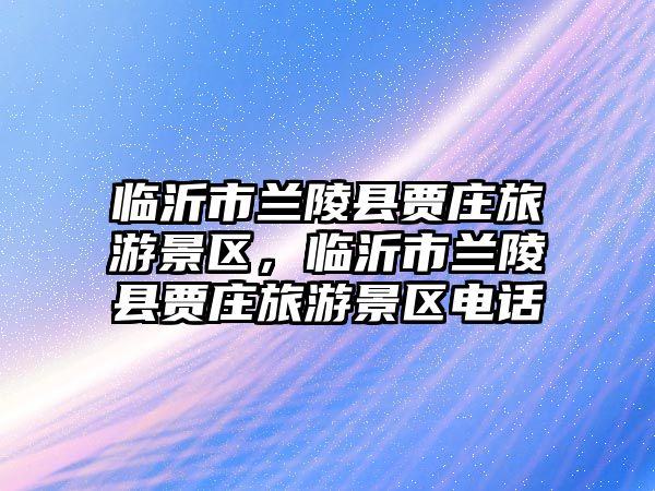 臨沂市蘭陵縣賈莊旅游景區，臨沂市蘭陵縣賈莊旅游景區電話
