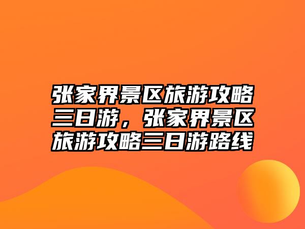 張家界景區旅游攻略三日游，張家界景區旅游攻略三日游路線