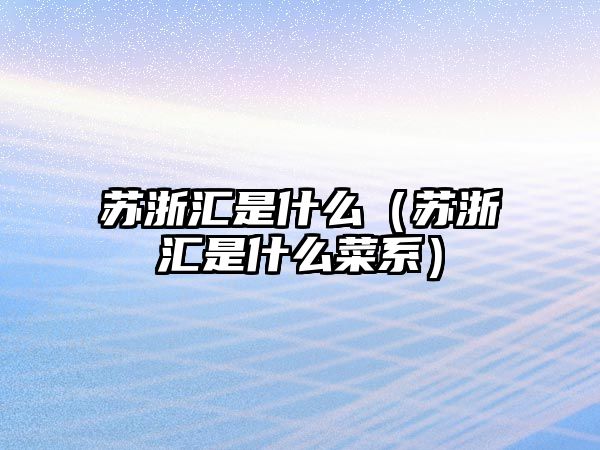 蘇浙匯是什么（蘇浙匯是什么菜系）