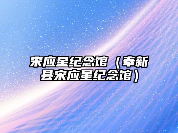 宋應(yīng)星紀念館（奉新縣宋應(yīng)星紀念館）
