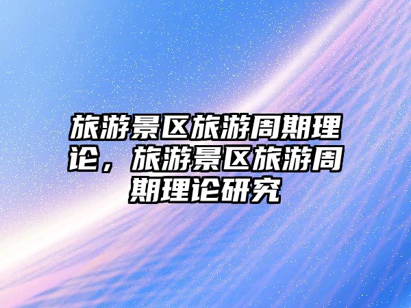 旅游景區(qū)旅游周期理論，旅游景區(qū)旅游周期理論研究
