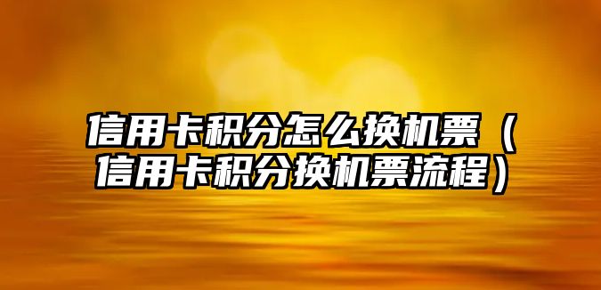 信用卡積分怎么換機票（信用卡積分換機票流程）