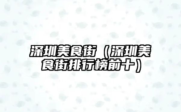深圳美食街（深圳美食街排行榜前十）