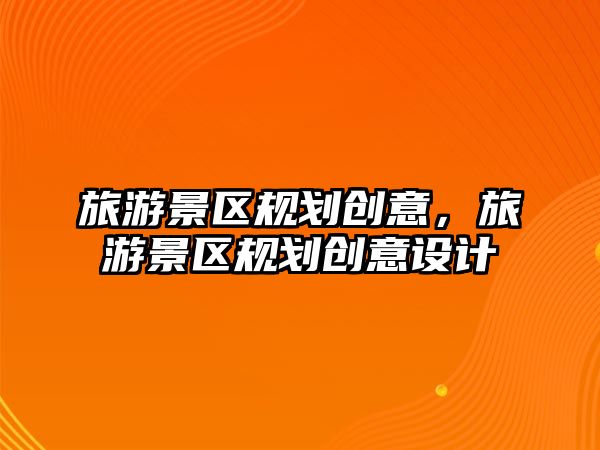 旅游景區規劃創意，旅游景區規劃創意設計