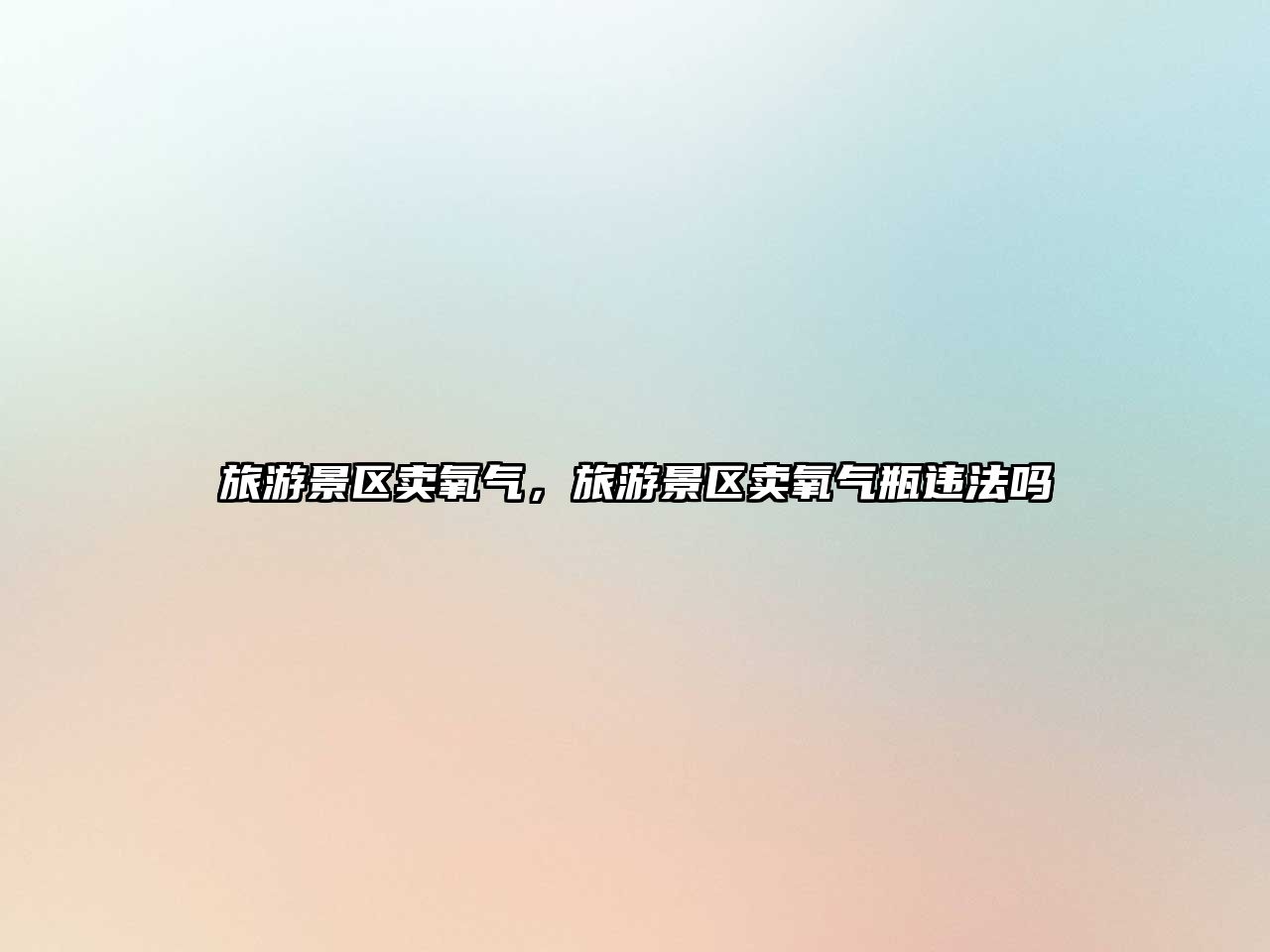 旅游景區賣氧氣，旅游景區賣氧氣瓶違法嗎