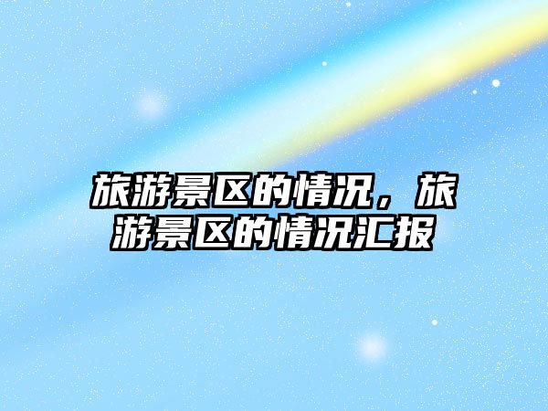 旅游景區的情況，旅游景區的情況匯報