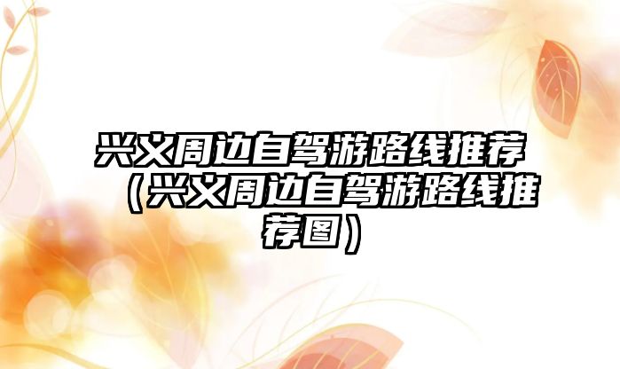 興義周邊自駕游路線推薦（興義周邊自駕游路線推薦圖）
