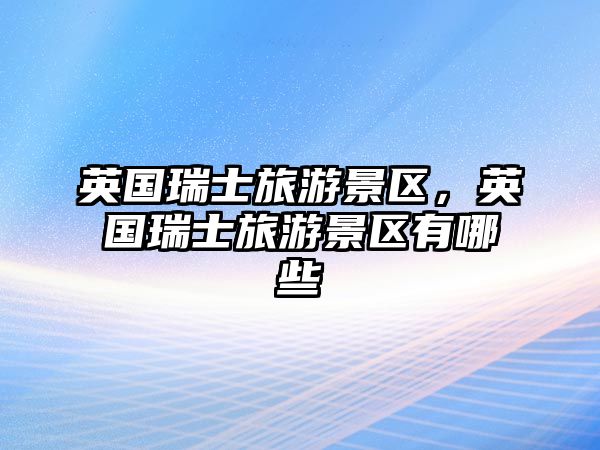 英國瑞士旅游景區，英國瑞士旅游景區有哪些