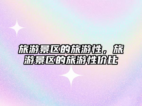 旅游景區(qū)的旅游性，旅游景區(qū)的旅游性價(jià)比