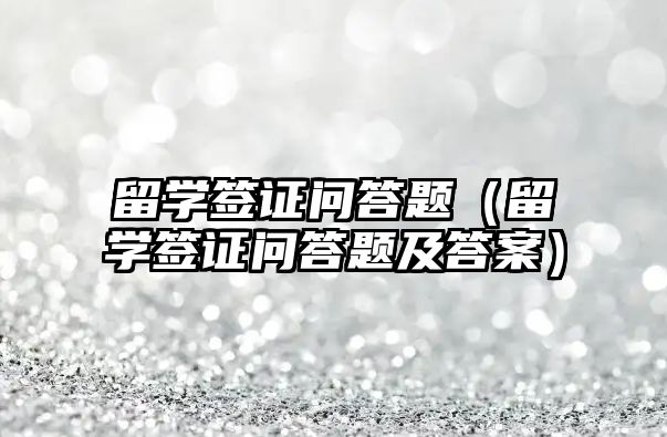 留學簽證問答題（留學簽證問答題及答案）