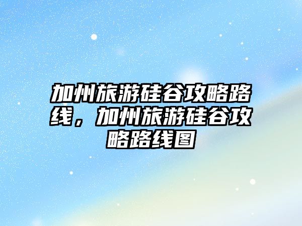 加州旅游硅谷攻略路線，加州旅游硅谷攻略路線圖