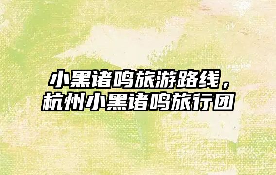 小黑諸鳴旅游路線，杭州小黑諸鳴旅行團