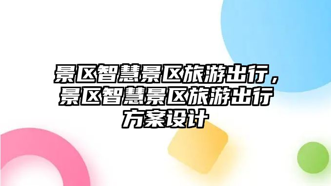 景區(qū)智慧景區(qū)旅游出行，景區(qū)智慧景區(qū)旅游出行方案設(shè)計(jì)