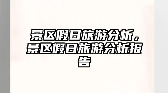 景區假日旅游分析，景區假日旅游分析報告