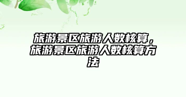 旅游景區旅游人數核算，旅游景區旅游人數核算方法