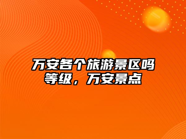 萬安各個(gè)旅游景區(qū)嗎等級(jí)，萬安景點(diǎn)