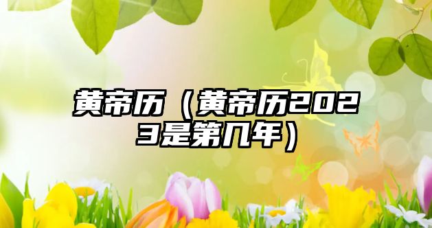 黃帝歷（黃帝歷2023是第幾年）