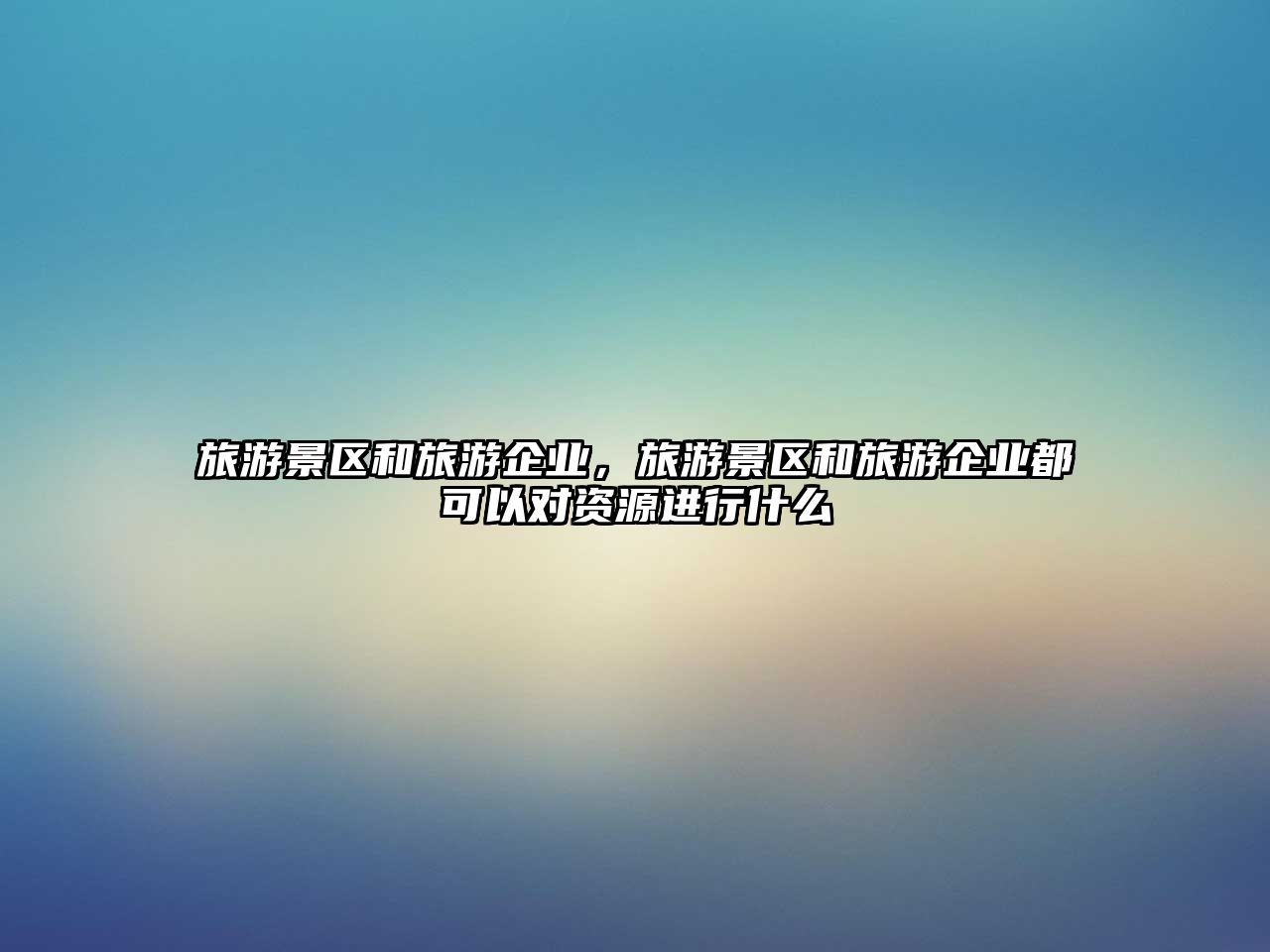 旅游景區和旅游企業，旅游景區和旅游企業都可以對資源進行什么