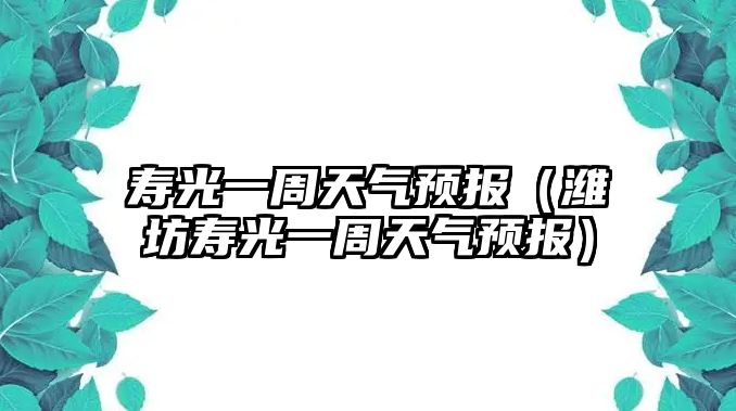 壽光一周天氣預報（濰坊壽光一周天氣預報）