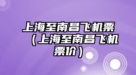 上海至南昌飛機票（上海至南昌飛機票價）