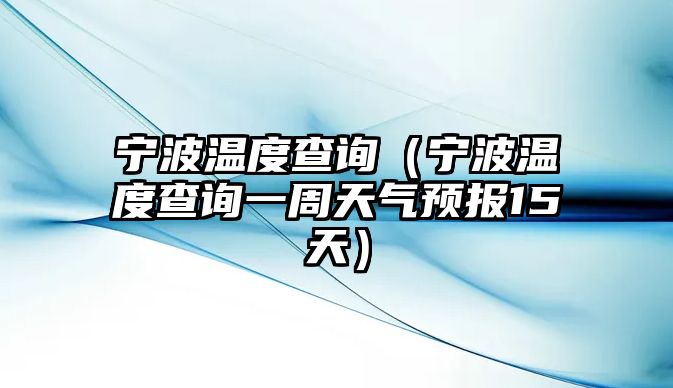 寧波溫度查詢（寧波溫度查詢一周天氣預(yù)報15天）