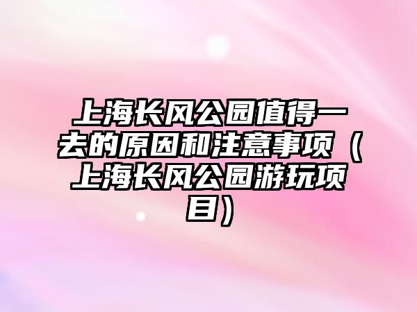上海長風公園值得一去的原因和注意事項（上海長風公園游玩項目）