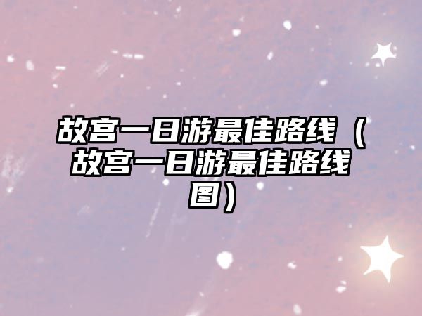 故宮一日游最佳路線（故宮一日游最佳路線圖）