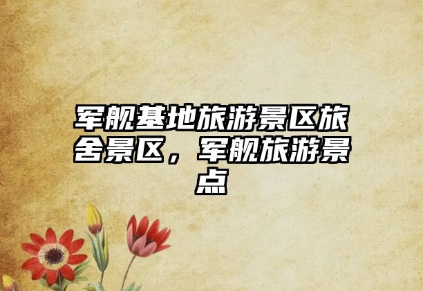 軍艦基地旅游景區(qū)旅舍景區(qū)，軍艦旅游景點